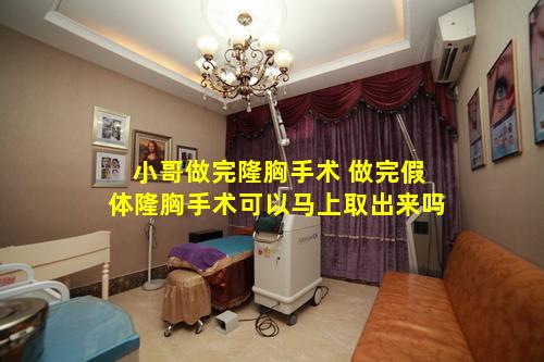 小哥做完隆胸手术 做完假体隆胸手术可以马上取出来吗
